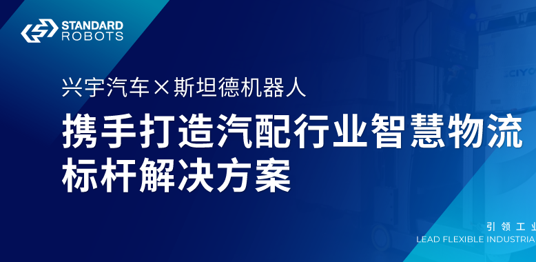 兴宇汽车 × 斯坦德 | 携手打造汽配行业智慧物流标杆解决方案